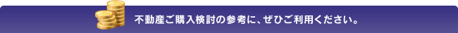 不動産ご購入検討の参考に、ぜひご利用ください。