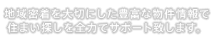 地域密着を大切にした豊富な物件情報で住まい探しを全力でサポート致します。
