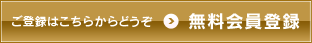 ご登録はこちらからどうぞ 無料会員登録