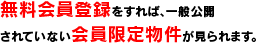 無料会員登録をすれば、一般公開されていない会員限定物件が見られます。